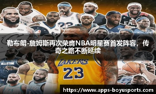 勒布朗-詹姆斯再次荣膺NBA明星赛首发阵容，传奇之路不断延续