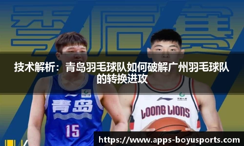 技术解析：青岛羽毛球队如何破解广州羽毛球队的转换进攻